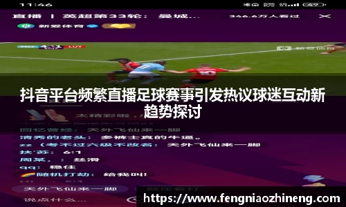 抖音平台频繁直播足球赛事引发热议球迷互动新趋势探讨