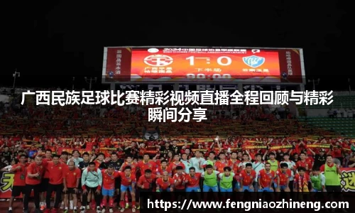 广西民族足球比赛精彩视频直播全程回顾与精彩瞬间分享