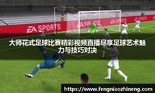 大师花式足球比赛精彩视频直播尽享足球艺术魅力与技巧对决
