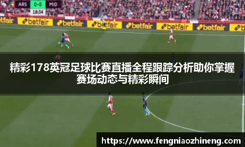 精彩178英冠足球比赛直播全程跟踪分析助你掌握赛场动态与精彩瞬间