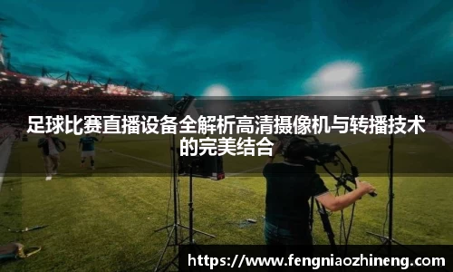 足球比赛直播设备全解析高清摄像机与转播技术的完美结合