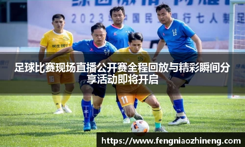 足球比赛现场直播公开赛全程回放与精彩瞬间分享活动即将开启