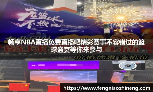 畅享NBA直播免费直播吧精彩赛事不容错过的篮球盛宴等你来参与