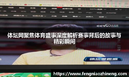 体坛网聚焦体育盛事深度解析赛事背后的故事与精彩瞬间