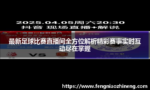 最新足球比赛直播间全方位解析精彩赛事实时互动尽在掌握