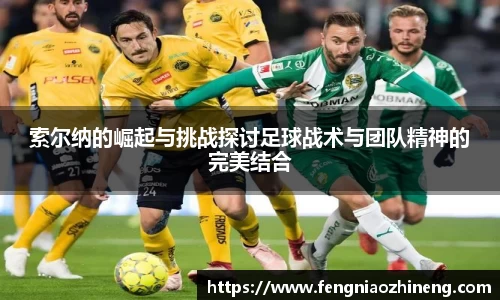索尔纳的崛起与挑战探讨足球战术与团队精神的完美结合