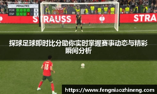 探球足球即时比分助你实时掌握赛事动态与精彩瞬间分析