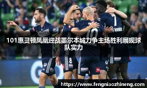 101惠灵顿凤凰迎战墨尔本城力争主场胜利展现球队实力