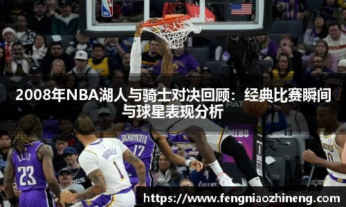2008年NBA湖人与骑士对决回顾：经典比赛瞬间与球星表现分析