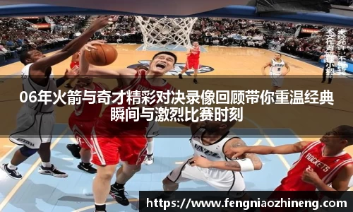 06年火箭与奇才精彩对决录像回顾带你重温经典瞬间与激烈比赛时刻