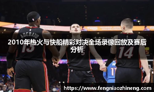 2010年热火与快船精彩对决全场录像回放及赛后分析